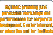 Big Beat: providing junk percussion workshops and performances for corporate development & entertainment, for education and for festivals.